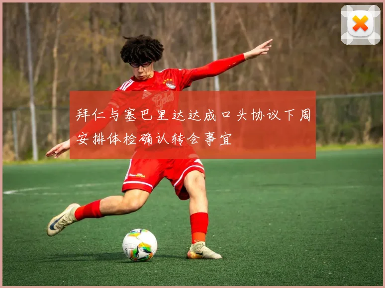 拜仁与塞巴里达达成口头协议下周安排体检确认转会事宜