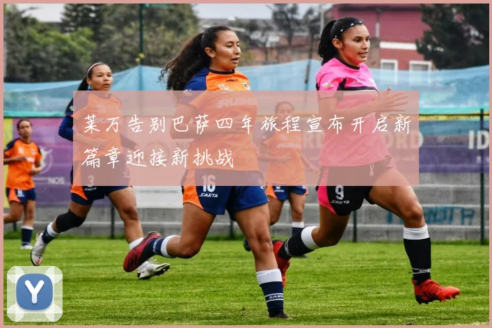 莱万告别巴萨四年旅程宣布开启新篇章迎接新挑战