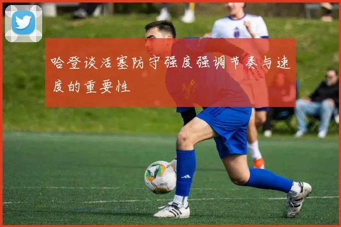 哈登谈活塞防守强度强调节奏与速度的重要性