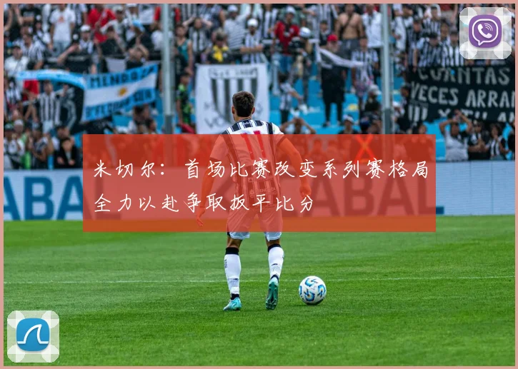 米切尔：首场比赛改变系列赛格局全力以赴争取扳平比分