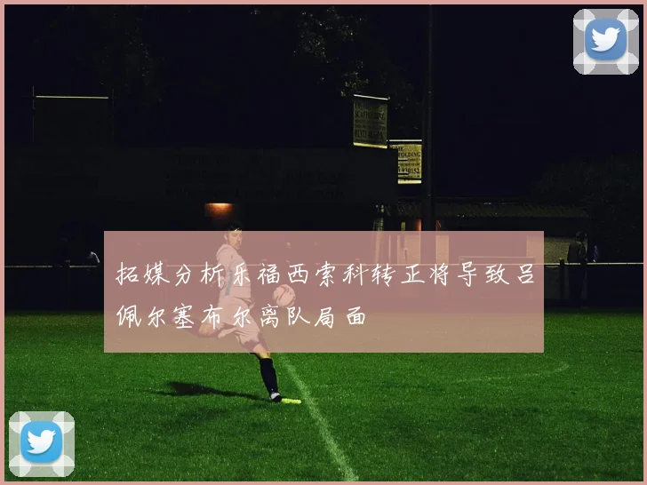 拓媒分析乐福西索科转正将导致吕佩尔塞布尔离队局面