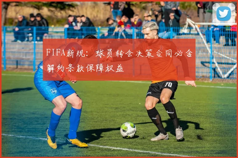 FIFA新规：球员转会决策合同必含解约条款保障权益
