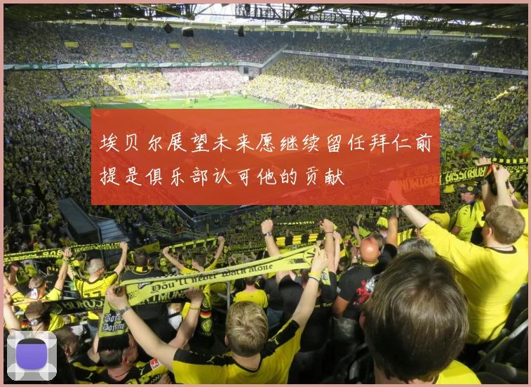 埃贝尔展望未来愿继续留任拜仁前提是俱乐部认可他的贡献