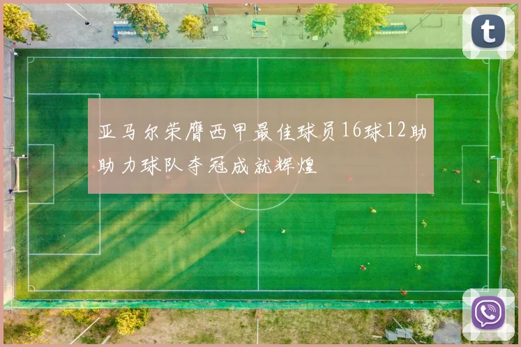 亚马尔荣膺西甲最佳球员16球12助助力球队夺冠成就辉煌
