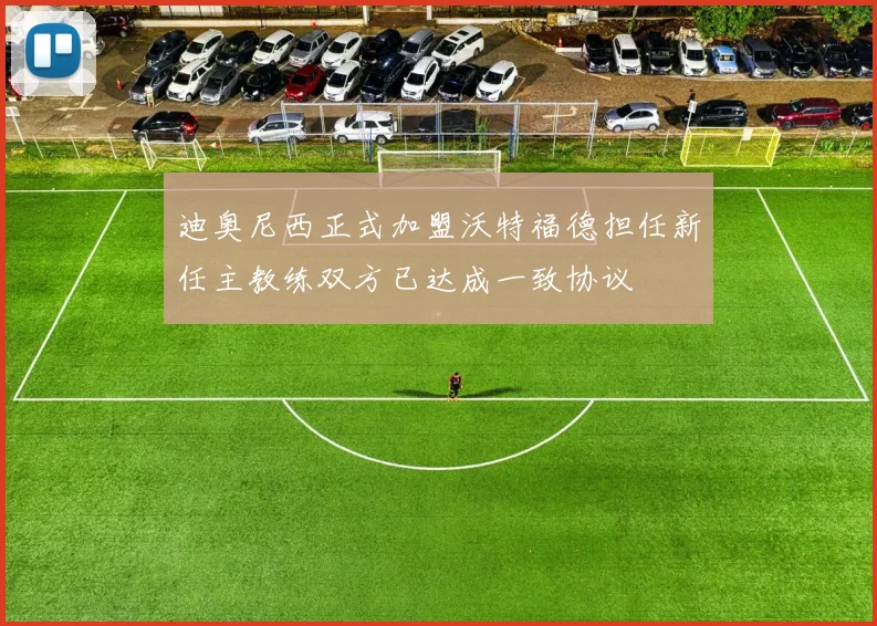 迪奥尼西正式加盟沃特福德担任新任主教练双方已达成一致协议