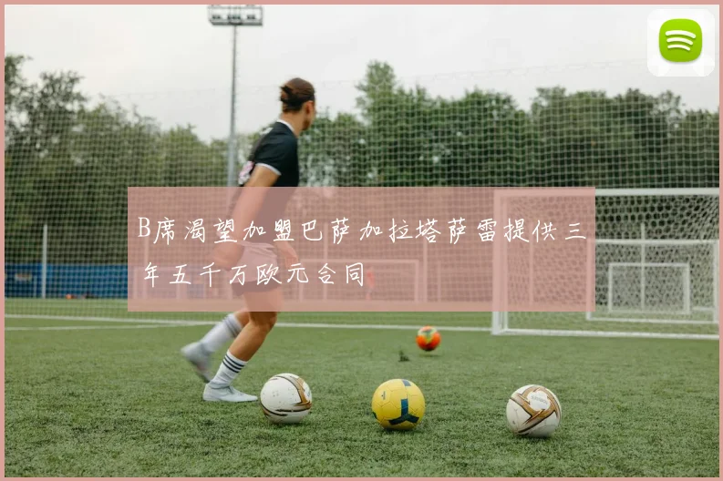 B席渴望加盟巴萨加拉塔萨雷提供三年五千万欧元合同