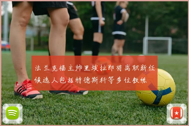 法兰克福主帅里埃拉即将离职新任候选人包括特德斯科等多位教练