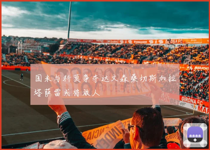 国米与科莫争夺达文森桑切斯加拉塔萨雷或将放人